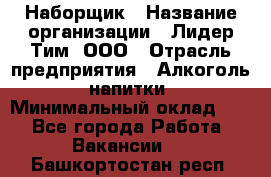 Наборщик › Название организации ­ Лидер Тим, ООО › Отрасль предприятия ­ Алкоголь, напитки › Минимальный оклад ­ 1 - Все города Работа » Вакансии   . Башкортостан респ.